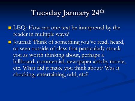 Tuesday January 24 th LEQ: How can one text be interpreted by the reader in multiple ways? LEQ: How can one text be interpreted by the reader in multiple.