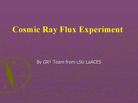 By GR² Team from LSU LaACES. Science Background Cosmic rays are high energy particles hitting the Earth’s atmosphere Cosmic rays are high energy particles.