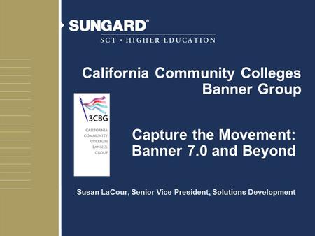 Capture the Movement: Banner 7.0 and Beyond Susan LaCour, Senior Vice President, Solutions Development California Community Colleges Banner Group.