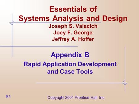 Copyright 2001 Prentice-Hall, Inc. Essentials of Systems Analysis and Design Joseph S. Valacich Joey F. George Jeffrey A. Hoffer Appendix B Rapid Application.