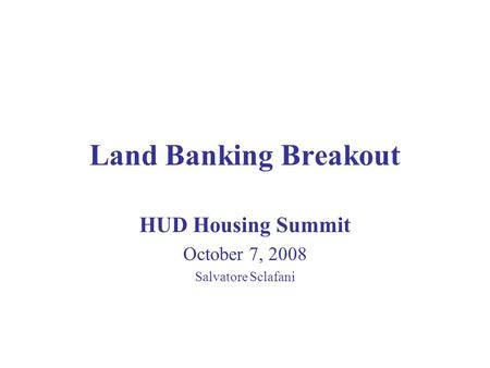 Land Banking Breakout HUD Housing Summit October 7, 2008 Salvatore Sclafani.