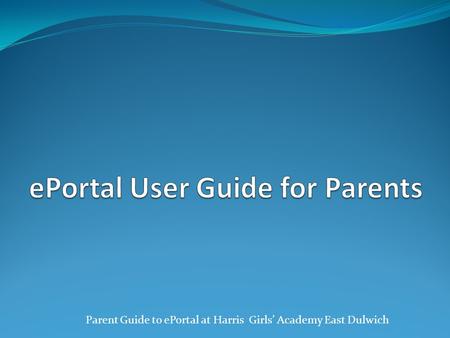 Parent Guide to ePortal at Harris Girls’ Academy East Dulwich.