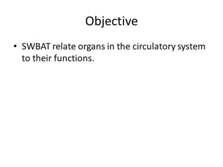 Objective SWBAT relate organs in the circulatory system to their functions.