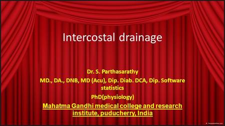 Intercostal drainage Dr. S. Parthasarathy MD., DA., DNB, MD (Acu), Dip. Diab. DCA, Dip. Software statistics PhD(physiology) Mahatma Gandhi medical college.