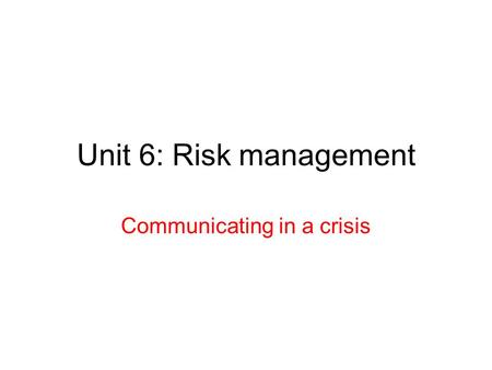 Unit 6: Risk management Communicating in a crisis.