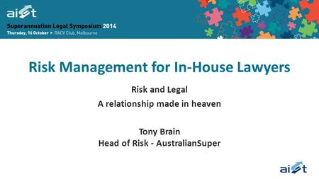 Risk Management for In-House Lawyers Risk and Legal A relationship made in heaven Tony Brain Head of Risk - AustralianSuper.