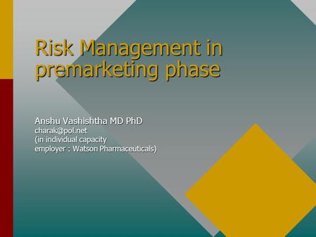 Risk Management in premarketing phase Anshu Vashishtha MD PhD (in individual capacity employer : Watson Pharmaceuticals)