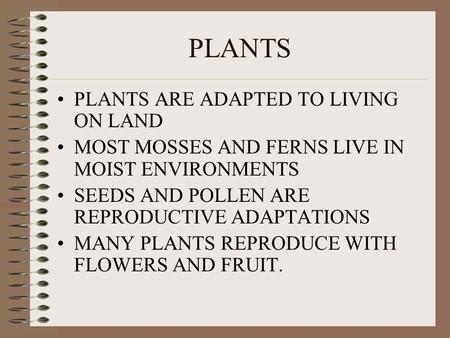 PLANTS PLANTS ARE ADAPTED TO LIVING ON LAND MOST MOSSES AND FERNS LIVE IN MOIST ENVIRONMENTS SEEDS AND POLLEN ARE REPRODUCTIVE ADAPTATIONS MANY PLANTS.