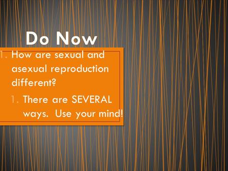 1.How are sexual and asexual reproduction different? 1.There are SEVERAL ways. Use your mind!