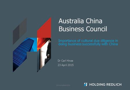 © HoldingRedlich2014 Australia China Business Council Importance of cultural due diligence in doing business successfully with China Dr Carl Hinze 23 April.