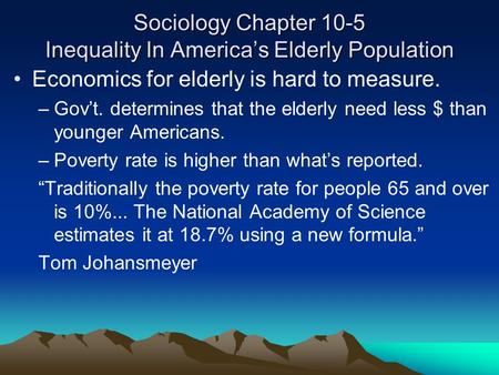 Sociology Chapter 10-5 Inequality In America’s Elderly Population Economics for elderly is hard to measure. –Gov’t. determines that the elderly need less.