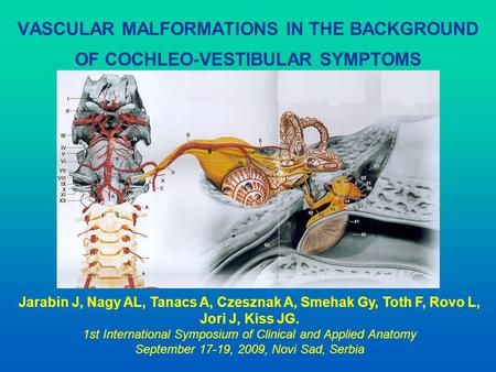 VASCULAR MALFORMATIONS IN THE BACKGROUND OF COCHLEO-VESTIBULAR SYMPTOMS Jarabin J, Nagy AL, Tanacs A, Czesznak A, Smehak Gy, Toth F, Rovo L, Jori J, Kiss.