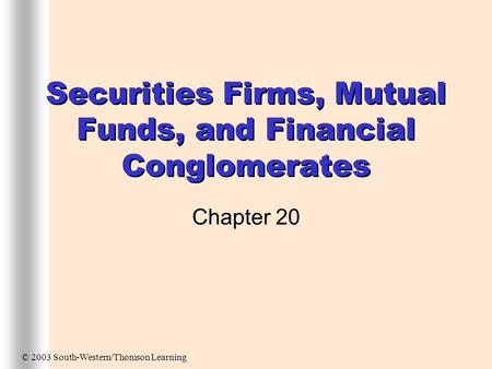 Securities Firms, Mutual Funds, and Financial Conglomerates Chapter 20 © 2003 South-Western/Thomson Learning.