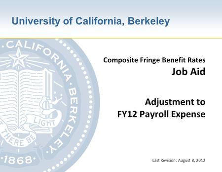 University of California, Berkeley Composite Fringe Benefit Rates Job Aid Adjustment to FY12 Payroll Expense Last Revision: August 8, 2012.