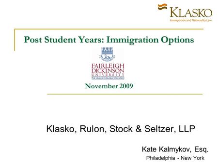 Post Student Years: Immigration Options Post Student Years: Immigration Options November 2009 Klasko, Rulon, Stock & Seltzer, LLP Kate Kalmykov, Esq. Philadelphia.