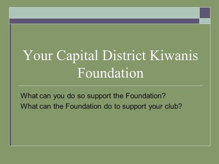 Your Capital District Kiwanis Foundation What can you do so support the Foundation? What can the Foundation do to support your club?