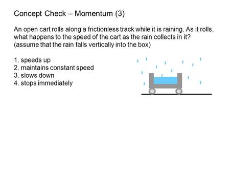 Copyright © by Holt, Rinehart and Winston. All rights reserved. Concept Check – Momentum (3) An open cart rolls along a frictionless track while it is.