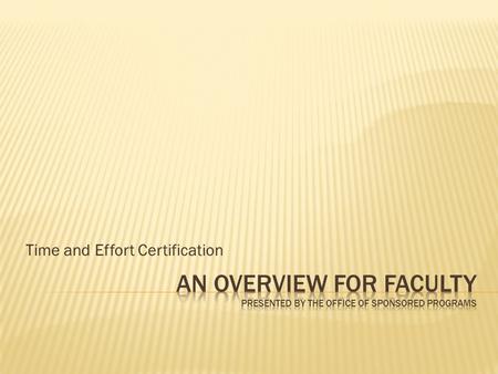 Time and Effort Certification.  Highlight the requirements of the Uniform Guidance: 2 CFR.200.430  Review the University Policy  Clarify your responsibilities.