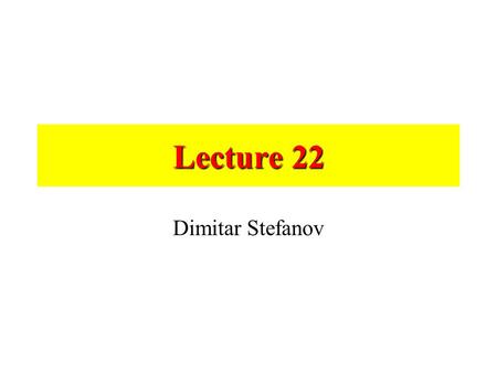 Lecture 22 Dimitar Stefanov.