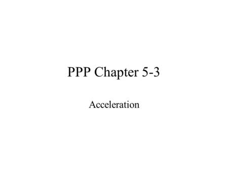 PPP Chapter 5-3 Acceleration. Uniform Acceleration: Acceleration is constant V vs t plot is a straight line Acceleration is the slope of that line What.