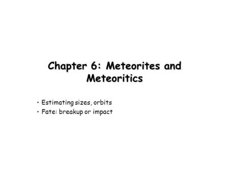 Chapter 6: Meteorites and Meteoritics Estimating sizes, orbits Fate: breakup or impact.