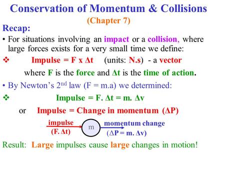 Recap: For situations involving an impact or a collision, where large forces exists for a very small time we define:  Impulse = F x Δt (units: N.s) -