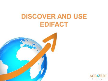 DISCOVER AND USE EDIFACT. EDIFACT : ISO, CEN & AFNOR STANDARD ISO: International Standard Organisation CEN: European Committee of Standardization Electronic.