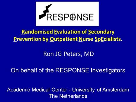 Randomised Evaluation of Secondary Prevention by Outpatient Nurse SpEcialists. Ron JG Peters, MD On behalf of the RESPONSE Investigators Academic Medical.