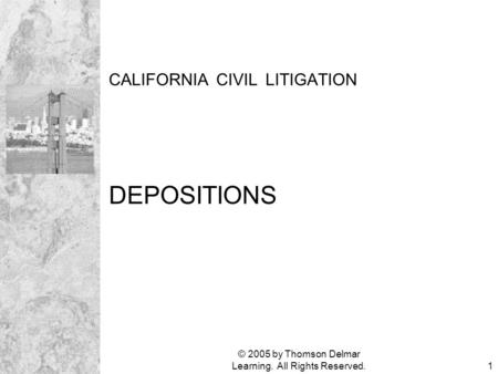 © 2005 by Thomson Delmar Learning. All Rights Reserved.1 CALIFORNIA CIVIL LITIGATION DEPOSITIONS.