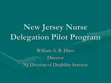 New Jersey Nurse Delegation Pilot Program William A. B. Ditto Director NJ Division of Disability Services.