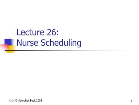 © J. Christopher Beck 20081 Lecture 26: Nurse Scheduling.