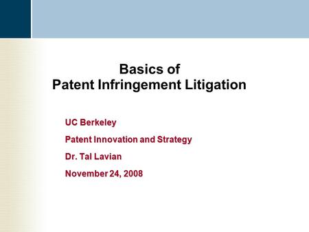 Basics of Patent Infringement Litigation UC Berkeley Patent Innovation and Strategy Dr. Tal Lavian November 24, 2008.