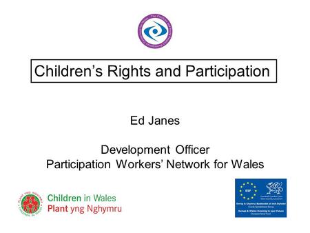 Ed Janes Development Officer Participation Workers’ Network for Wales Children’s Rights and Participation.