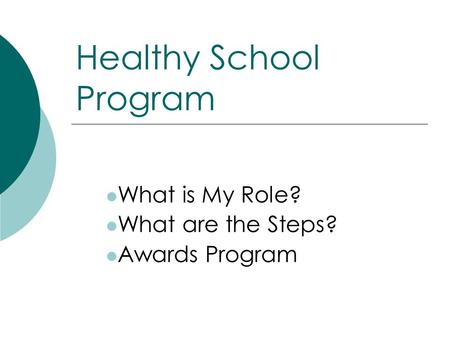 Healthy School Program What is My Role? What are the Steps? Awards Program.