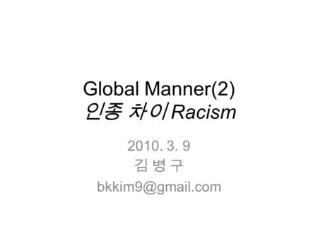 Global Manner(2) 인종 차이 Racism 2010. 3. 9 김 병 구