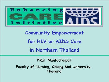 Community Empowerment for HIV or AIDS Care in Northern Thailand Pikul Nantachaipan Faculty of Nursing, Chiang Mai University, Thailand.