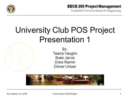 EECE 295 Project Management Vanderbilt University School of Engineering 1 November 10, 2005University Club Project University Club POS Project Presentation.