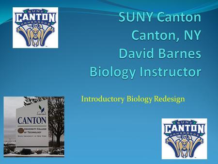 Introductory Biology Redesign. Quick Facts State University of NY, Canton: Four and two-year college for technology, health, management and public service.