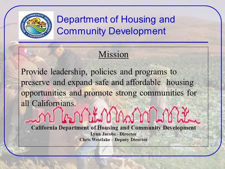 Department of Housing and Community Development Mission Provide leadership, policies and programs to preserve and expand safe and affordable housing opportunities.