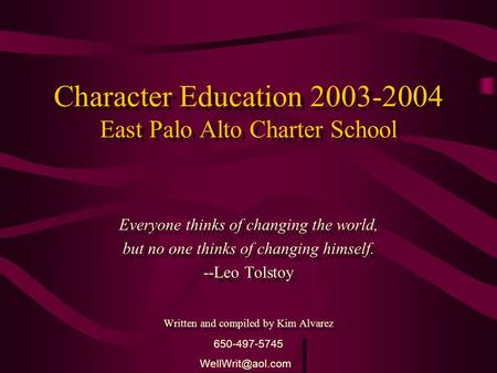 Character Education 2003-2004 East Palo Alto Charter School Everyone thinks of changing the world, but no one thinks of changing himself. --Leo Tolstoy.