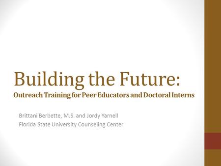 Building the Future: Outreach Training for Peer Educators and Doctoral Interns Brittani Berbette, M.S. and Jordy Yarnell Florida State University Counseling.