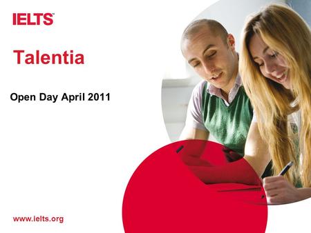 Www.ielts.org Talentia Open Day April 2011. www.ielts.org What is it? IELTS I nternational E nglish L anguage T esting S ystem.