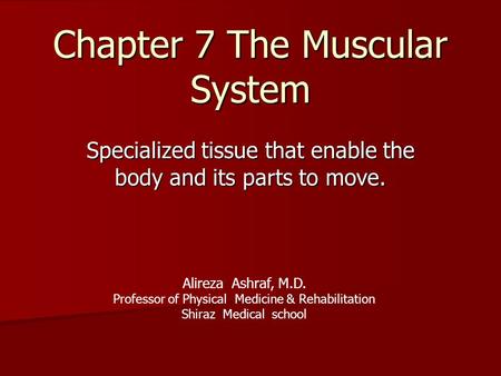 Chapter 7 The Muscular System Specialized tissue that enable the body and its parts to move. Alireza Ashraf, M.D. Professor of Physical Medicine & Rehabilitation.