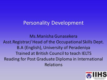 Personality Development Ms.Manisha Gunasekera Asst.Registrar/ Head of the Occupational Skills Dept. B.A (English), University of Peradeniya Trained at.