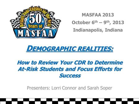 MASFAA 2013 October 6 th – 9 th, 2013 Indianapolis, Indiana D EMOGRAPHIC REALITIES: How to Review Your CDR to Determine At-Risk Students and Focus Efforts.