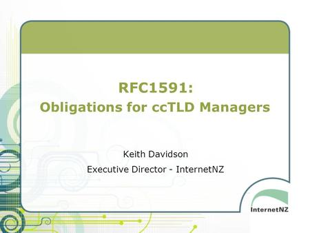 RFC1591: Obligations for ccTLD Managers Keith Davidson Executive Director - InternetNZ.