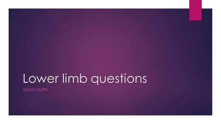 Lower limb questions ADAM SMITH. What structures are within the femoral triangle?  Femoral nerve, artery and vein  Nerve most laterally  Mid-inguinal.