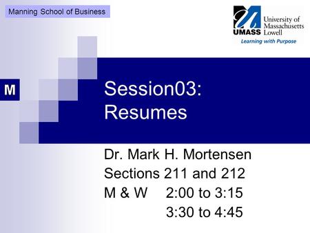 Session03: Resumes Dr. Mark H. Mortensen Sections 211 and 212 M & W2:00 to 3:15 3:30 to 4:45 Manning School of Business.