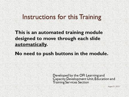 Instructions for this Training Developed by the OFI Learning and Capacity Development Unit, Education and Training Services Section August 31, 2010 This.