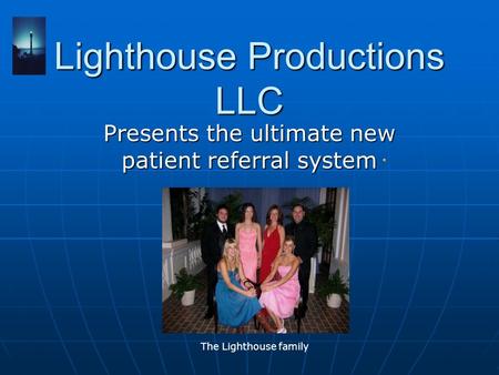 Lighthouse Productions LLC Presents the ultimate new patient referral system The Lighthouse family.